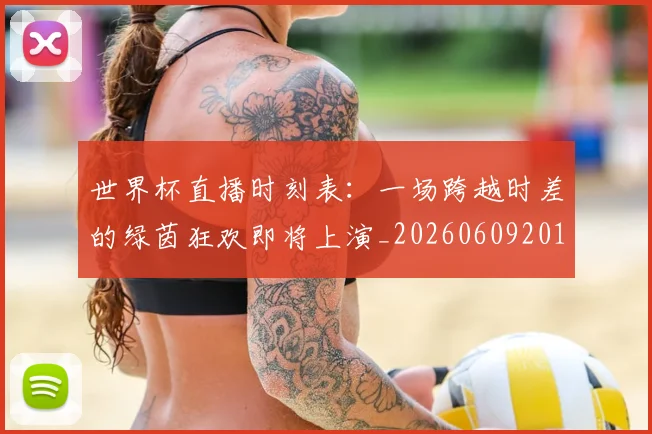 世界杯直播时刻表:一场跨越时差的绿茵狂欢即将上演_20260609201324