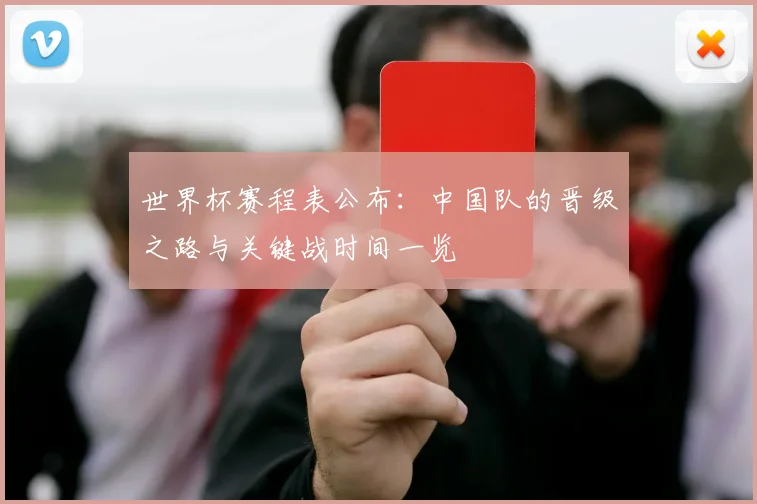 世界杯赛程表公布:中国队的晋级之路与关键战时间一览