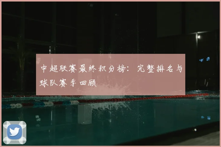 中超联赛最终积分榜:完整排名与球队赛季回顾