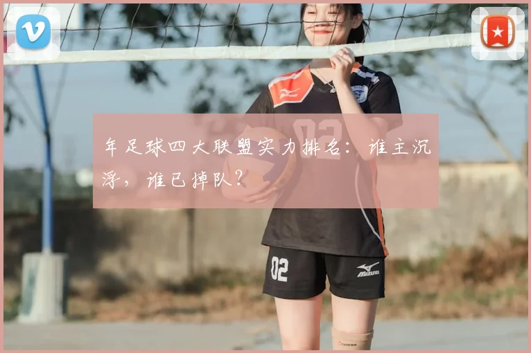 年足球四大联盟实力排名:谁主沉浮,谁已掉队?