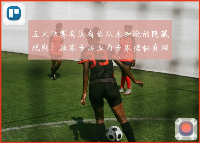 五大联赛有没有你从未知晓的隐藏规则?独家专访业内专家揭秘真相