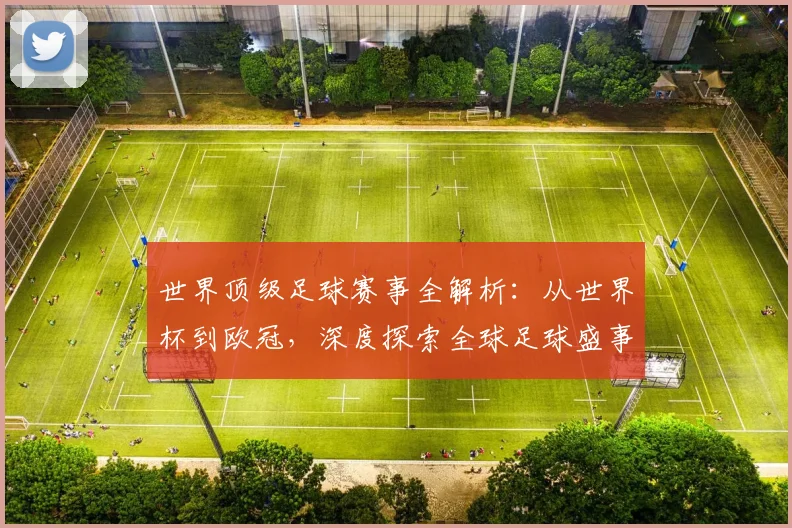 世界顶级足球赛事全解析:从世界杯到欧冠,深度探索全球足球盛事_20260610190250