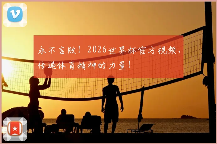 永不言败!2026世界杯官方视频,传递体育精神的力量!
