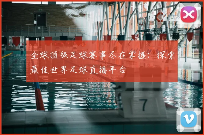 全球顶级足球赛事尽在掌握:探索最佳世界足球直播平台