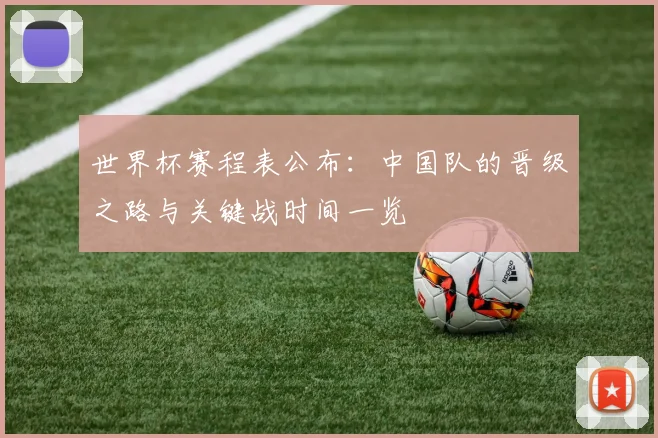 世界杯赛程表公布：中国队的晋级之路与关键战时间一览