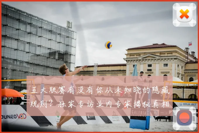 五大联赛有没有你从未知晓的隐藏规则？独家专访业内专家揭秘真相