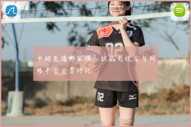 中超直播哪家强？权威电视台与网络平台全景对比